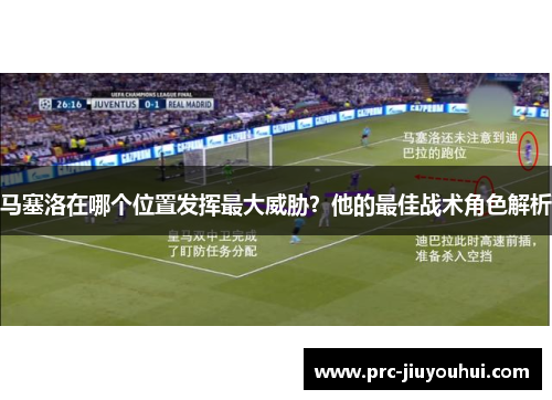 马塞洛在哪个位置发挥最大威胁?他的最佳战术角色解析 马塞洛在哪个位置发挥最大威胁?他的最佳战术角色解析