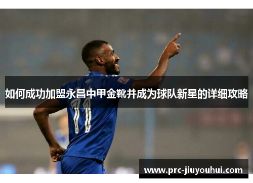 如何成功加盟永昌中甲金靴并成为球队新星的详细攻略