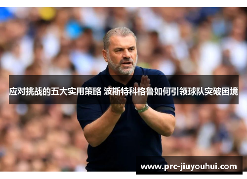 应对挑战的五大实用策略 波斯特科格鲁如何引领球队突破困境