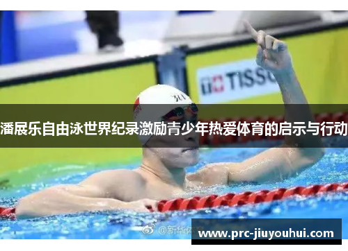 潘展乐自由泳世界纪录激励青少年热爱体育的启示与行动