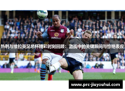 热刺与维拉英足总杯精彩时刻回顾：激战中的关键瞬间与惊艳表现