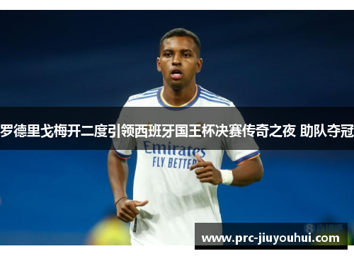 罗德里戈梅开二度引领西班牙国王杯决赛传奇之夜 助队夺冠