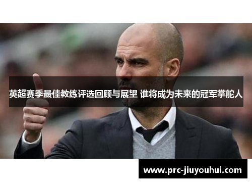 英超赛季最佳教练评选回顾与展望 谁将成为未来的冠军掌舵人