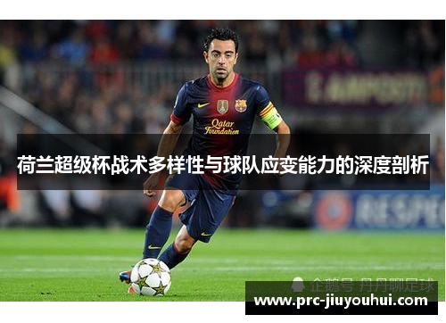 荷兰超级杯战术多样性与球队应变能力的深度剖析 荷兰超级杯战术多样性与球队应变能力的深度剖析