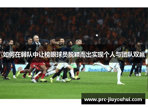 如何在弱队中让榜眼球员脱颖而出实现个人与团队双赢