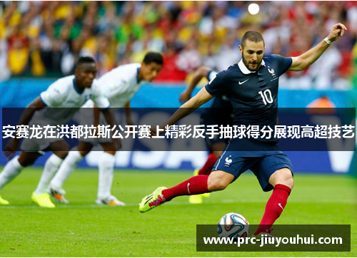 安赛龙在洪都拉斯公开赛上精彩反手抽球得分展现高超技艺