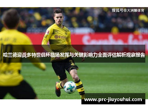 哈兰德迎战多特世俱杯临场发挥与关键影响力全面评估解析观察报告
