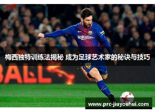 梅西独特训练法揭秘 成为足球艺术家的秘诀与技巧 梅西独特训练法揭秘 成为足球艺术家的秘诀与技巧