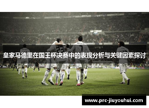 皇家马德里在国王杯决赛中的表现分析与关键因素探讨