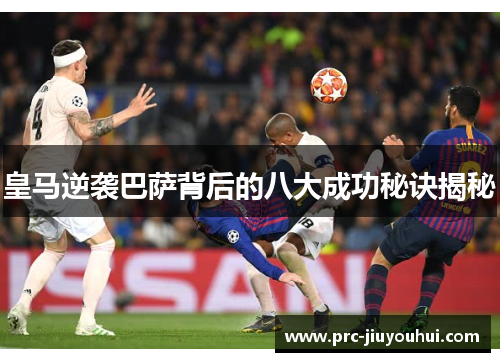皇马逆袭巴萨背后的八大成功秘诀揭秘 皇马逆袭巴萨背后的八大成功秘诀揭秘