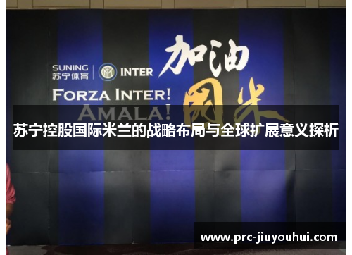 苏宁控股国际米兰的战略布局与全球扩展意义探析 苏宁控股国际米兰的战略布局与全球扩展意义探析