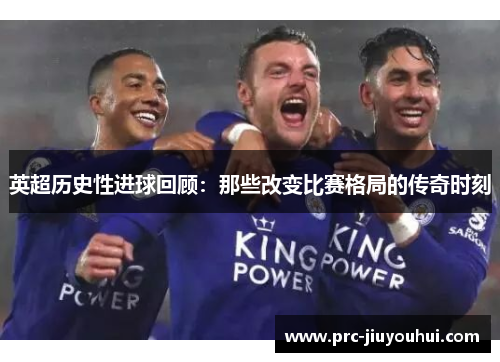 英超历史性进球回顾:那些改变比赛格局的传奇时刻 英超历史性进球回顾:那些改变比赛格局的传奇时刻