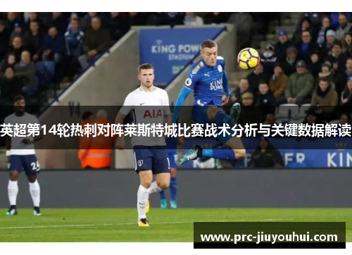 英超第14轮热刺对阵莱斯特城比赛战术分析与关键数据解读 英超第14轮热刺对阵莱斯特城比赛战术分析与关键数据解读