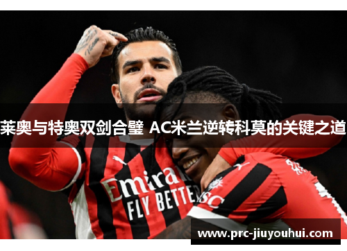 莱奥与特奥双剑合璧 AC米兰逆转科莫的关键之道 莱奥与特奥双剑合璧 AC米兰逆转科莫的关键之道