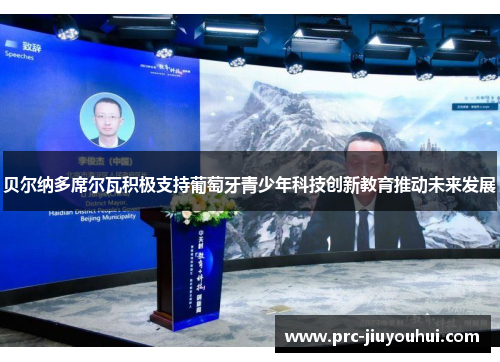 贝尔纳多席尔瓦积极支持葡萄牙青少年科技创新教育推动未来发展 贝尔纳多席尔瓦积极支持葡萄牙青少年科技创新教育推动未来发展