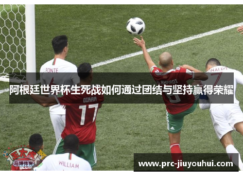 阿根廷世界杯生死战如何通过团结与坚持赢得荣耀 阿根廷世界杯生死战如何通过团结与坚持赢得荣耀